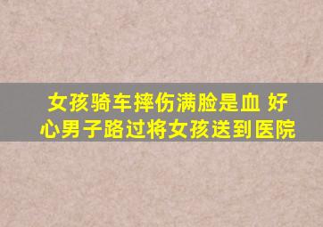 女孩骑车摔伤满脸是血 好心男子路过将女孩送到医院